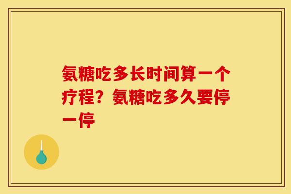 氨糖吃多长时间算一个疗程？氨糖吃多久要停一停