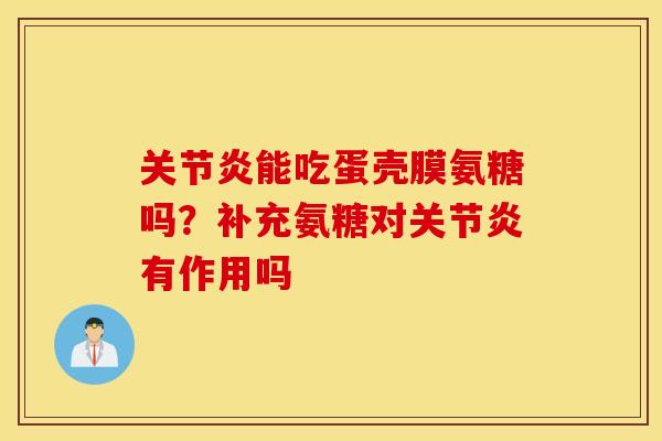 关节炎能吃蛋壳膜氨糖吗？补充氨糖对关节炎有作用吗