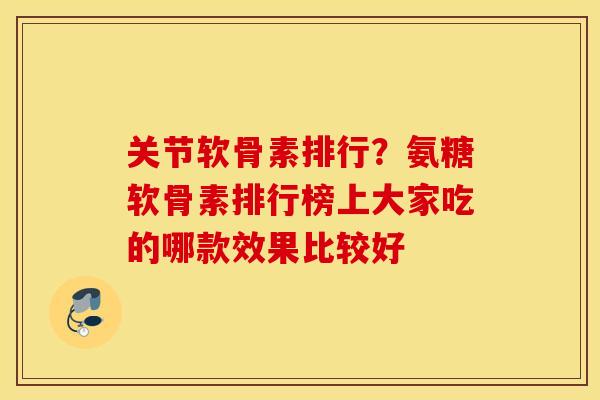 关节软骨素排行?氨糖软骨素排行榜上大家吃的哪款效果比较好 关节软骨素排行?氨糖软骨素排行榜上大家吃的哪款效果比较好