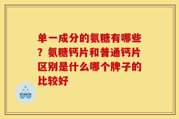 单一成分的氨糖有哪些?氨糖钙片和普通钙片区别是什么哪个牌子的比较好 单一成分的氨糖有哪些?氨糖钙片和普通钙片区别是什么哪个牌子的比较好