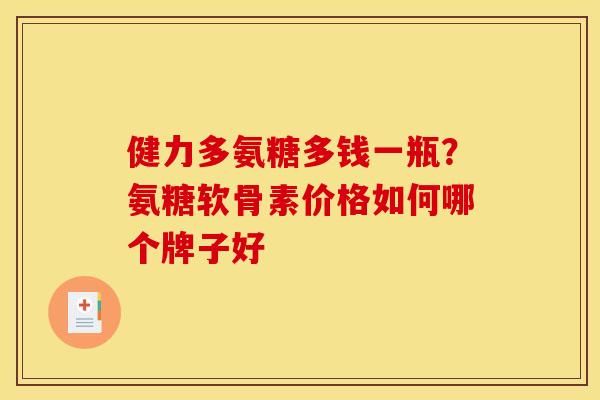 健力多氨糖多钱一瓶？氨糖软骨素价格如何哪个牌子好