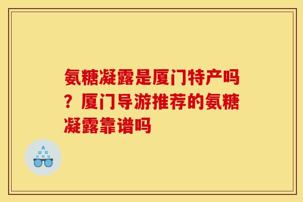氨糖凝露是厦门特产吗？厦门导游推荐的氨糖凝露靠谱吗