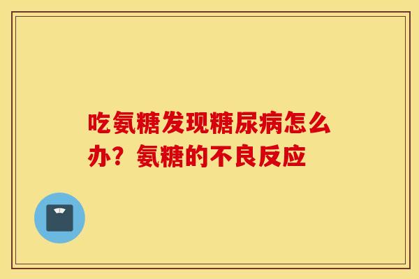 吃氨糖发现糖尿病怎么办？氨糖的不良反应