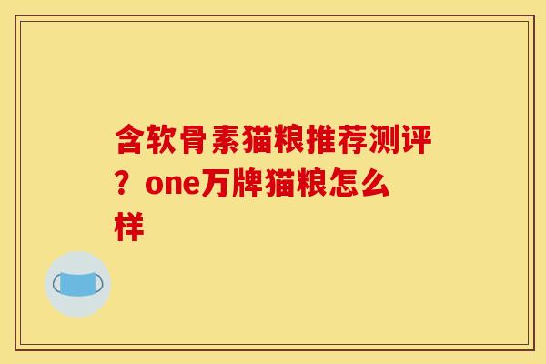 含软骨素猫粮推荐测评？one万牌猫粮怎么样