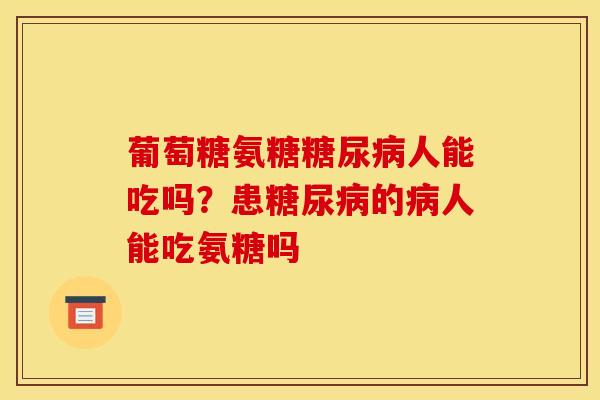 葡萄糖氨糖糖尿病人能吃吗？患糖尿病的病人能吃氨糖吗