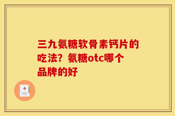 三九氨糖软骨素钙片的吃法？氨糖otc哪个品牌的好