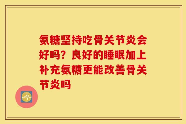 氨糖坚持吃骨关节炎会好吗？良好的睡眠加上补充氨糖更能改善骨关节炎吗