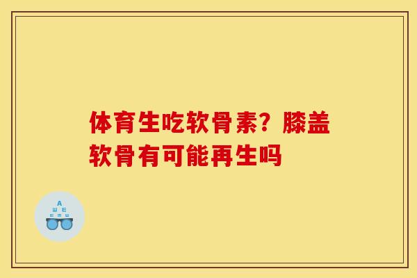 体育生吃软骨素?膝盖软骨有可能再生吗 体育生吃软骨素?膝盖软骨有可能再生吗