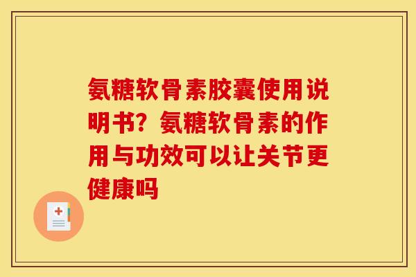 氨糖软骨素胶囊使用说明书？氨糖软骨素的作用与功效可以让关节更健康吗