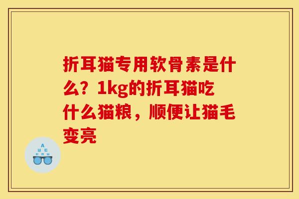 折耳猫专用软骨素是什么？1kg的折耳猫吃什么猫粮，顺便让猫毛变亮
