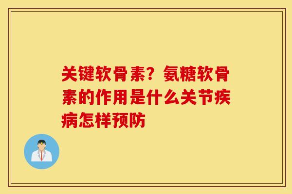 关键软骨素？氨糖软骨素的作用是什么关节疾病怎样预防