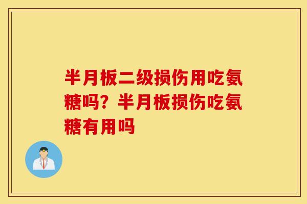 半月板二级损伤用吃氨糖吗？半月板损伤吃氨糖有用吗