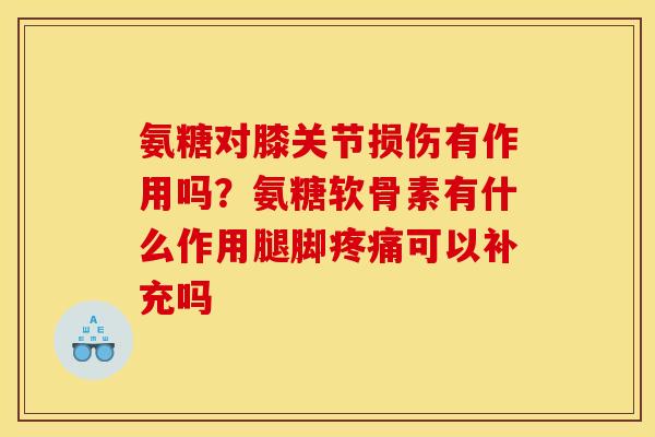 氨糖对膝关节损伤有作用吗？氨糖软骨素有什么作用腿脚疼痛可以补充吗