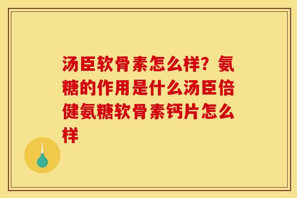 汤臣软骨素怎么样？氨糖的作用是什么汤臣倍健氨糖软骨素钙片怎么样