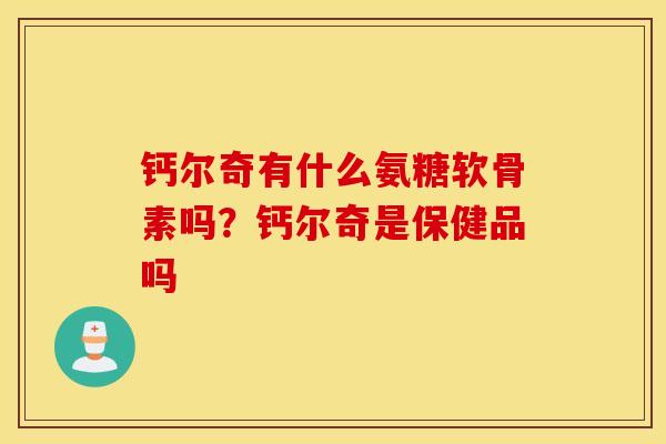 钙尔奇有什么氨糖软骨素吗？钙尔奇是保健品吗