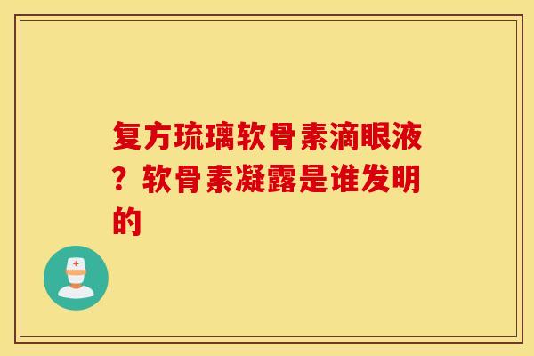 复方琉璃软骨素滴眼液？软骨素凝露是谁发明的