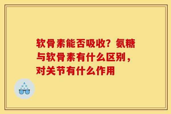 软骨素能否吸收？氨糖与软骨素有什么区别，对关节有什么作用