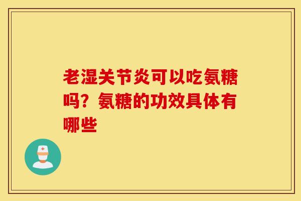 老湿关节炎可以吃氨糖吗？氨糖的功效具体有哪些