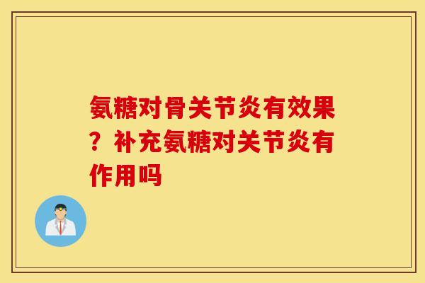氨糖对骨关节炎有效果？补充氨糖对关节炎有作用吗