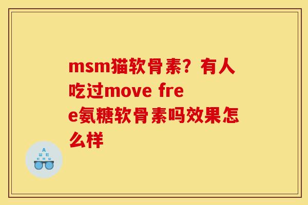 msm猫软骨素？有人吃过move free氨糖软骨素吗效果怎么样