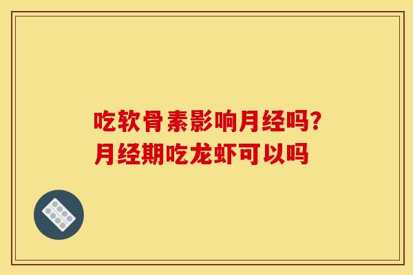 吃软骨素影响月经吗？月经期吃龙虾可以吗