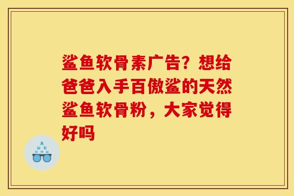 鲨鱼软骨素广告？想给爸爸入手百傲鲨的天然鲨鱼软骨粉，大家觉得好吗