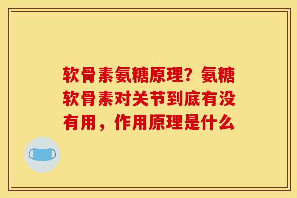软骨素氨糖原理？氨糖软骨素对关节到底有没有用，作用原理是什么