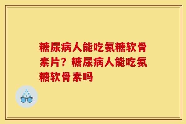 糖尿病人能吃氨糖软骨素片？糖尿病人能吃氨糖软骨素吗