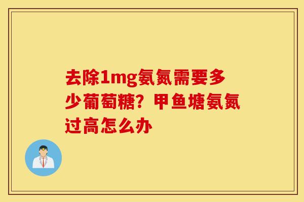 去除1mg氨氮需要多少葡萄糖？甲鱼塘氨氮过高怎么办
