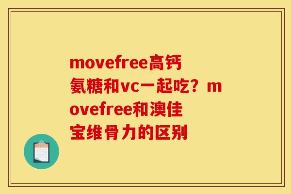 movefree高钙氨糖和vc一起吃？movefree和澳佳宝维骨力的区别