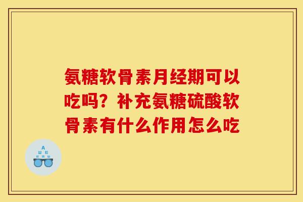 氨糖软骨素月经期可以吃吗？补充氨糖硫酸软骨素有什么作用怎么吃
