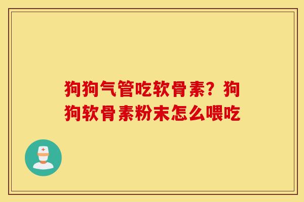狗狗气管吃软骨素?狗狗软骨素粉末怎么喂吃 狗狗气管吃软骨素?狗狗软骨素粉末怎么喂吃