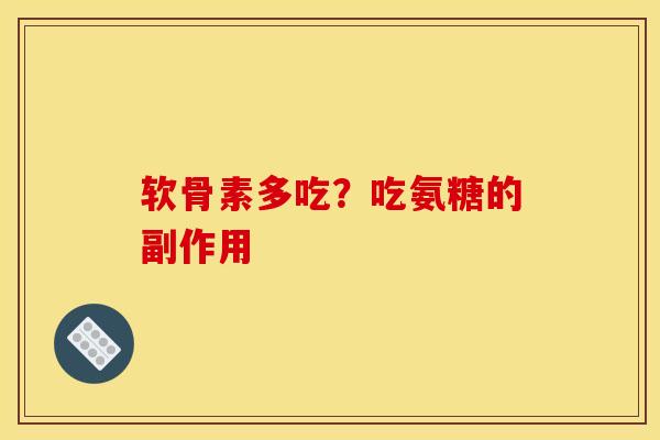 软骨素多吃？吃氨糖的副作用