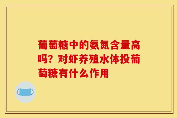 葡萄糖中的氨氮含量高吗？对虾养殖水体投葡萄糖有什么作用