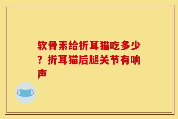 软骨素给折耳猫吃多少？折耳猫后腿关节有响声