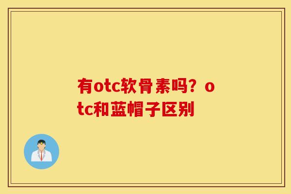 有otc软骨素吗？otc和蓝帽子区别