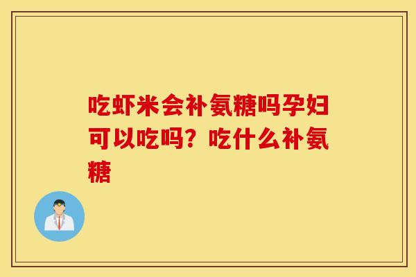 吃虾米会补氨糖吗孕妇可以吃吗？吃什么补氨糖