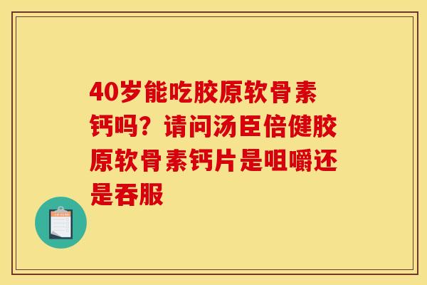 40岁能吃胶原软骨素钙吗？请问汤臣倍健胶原软骨素钙片是咀嚼还是吞服