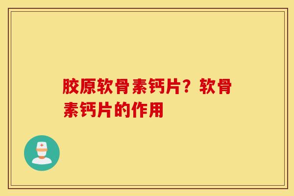 胶原软骨素钙片?软骨素钙片的作用 胶原软骨素钙片?软骨素钙片的作用