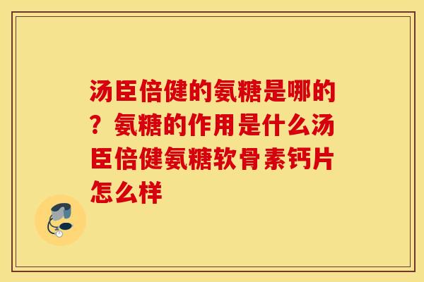 汤臣倍健的氨糖是哪的？氨糖的作用是什么汤臣倍健氨糖软骨素钙片怎么样