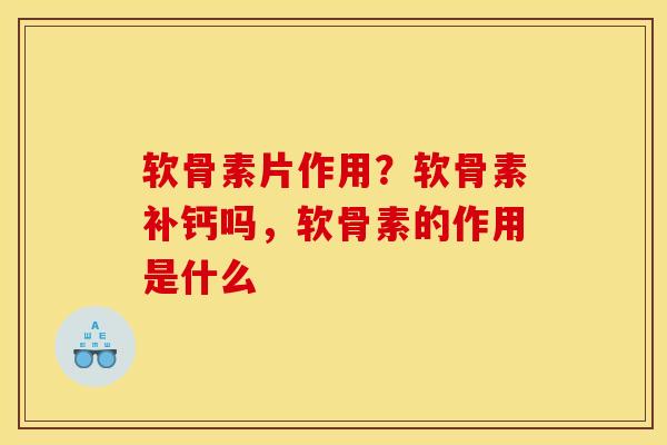 软骨素片作用？软骨素补钙吗，软骨素的作用是什么