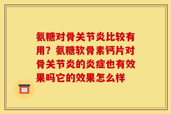 氨糖对骨关节炎比较有用？氨糖软骨素钙片对骨关节炎的炎症也有效果吗它的效果怎么样