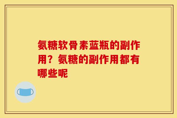 氨糖软骨素蓝瓶的副作用？氨糖的副作用都有哪些呢