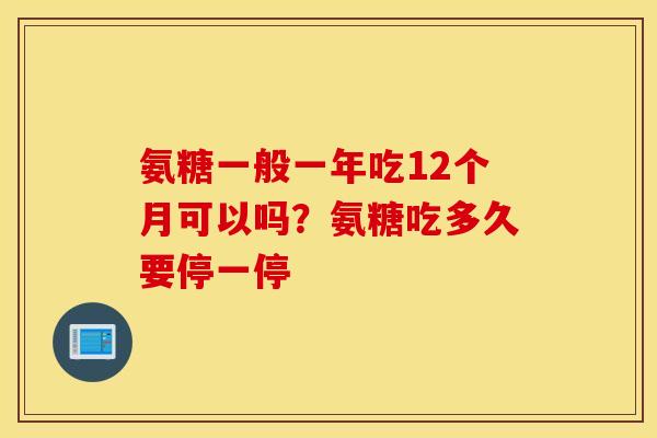 氨糖一般一年吃12个月可以吗？氨糖吃多久要停一停