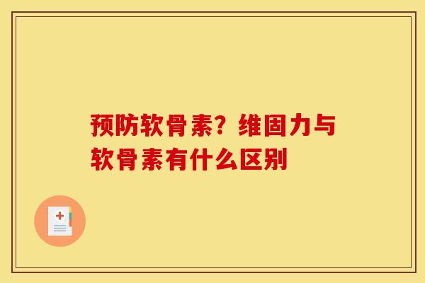 预防软骨素？维固力与软骨素有什么区别