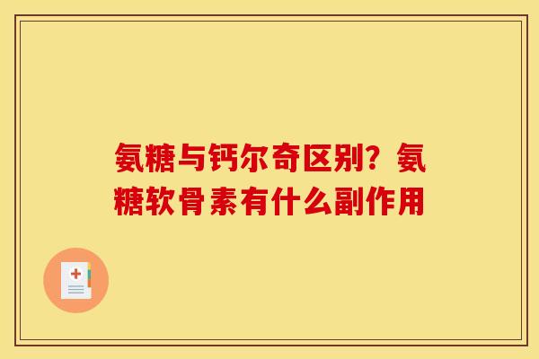 氨糖与钙尔奇区别？氨糖软骨素有什么副作用