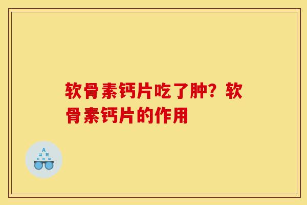 软骨素钙片吃了肿？软骨素钙片的作用
