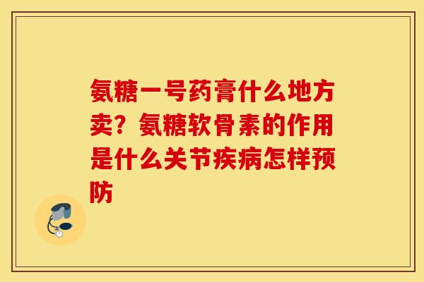 氨糖一号药膏什么地方卖？氨糖软骨素的作用是什么关节疾病怎样预防