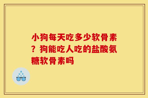小狗每天吃多少软骨素?狗能吃人吃的盐酸氨糖软骨素吗 小狗每天吃多少软骨素?狗能吃人吃的盐酸氨糖软骨素吗