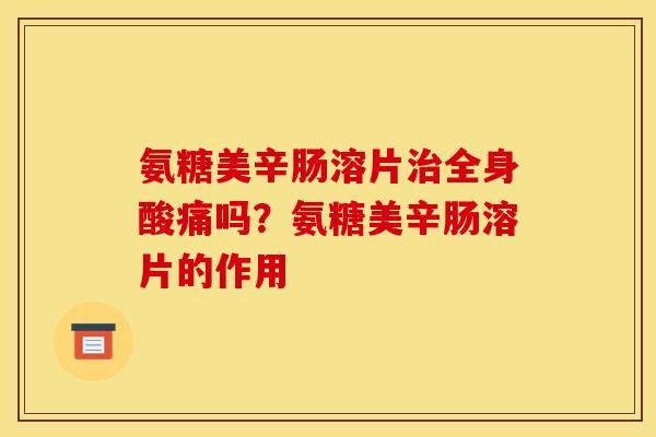 氨糖美辛肠溶片治全身酸痛吗？氨糖美辛肠溶片的作用